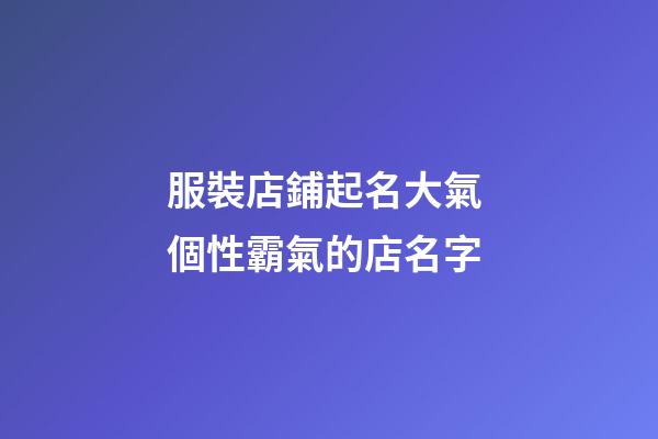 服裝店鋪起名大氣 個性霸氣的店名字-第1張-店鋪起名-玄機派